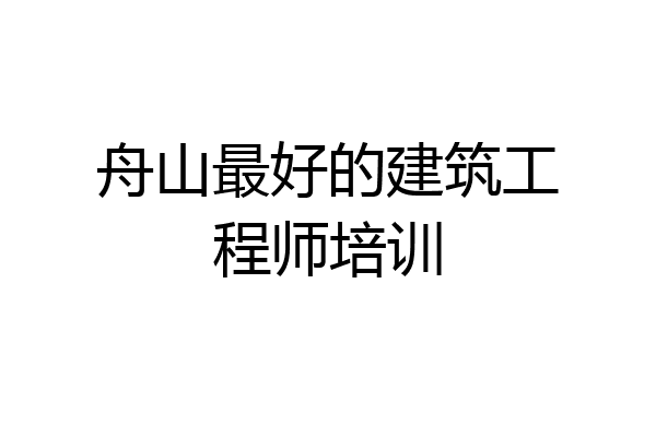 舟山最好的建筑工程师培训