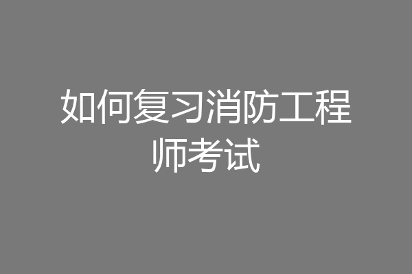 如何复习消防工程师考试