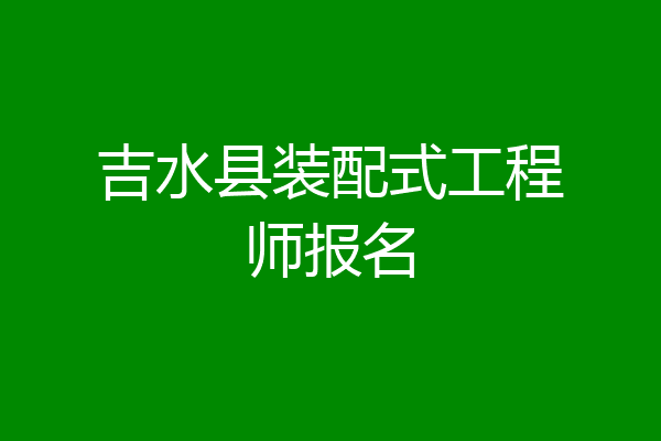 吉水县装配式工程师报名