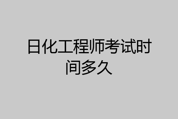 日化工程师考试时间多久