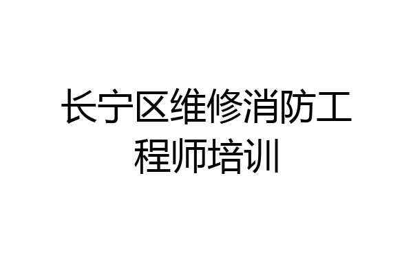 长宁区维修消防工程师培训