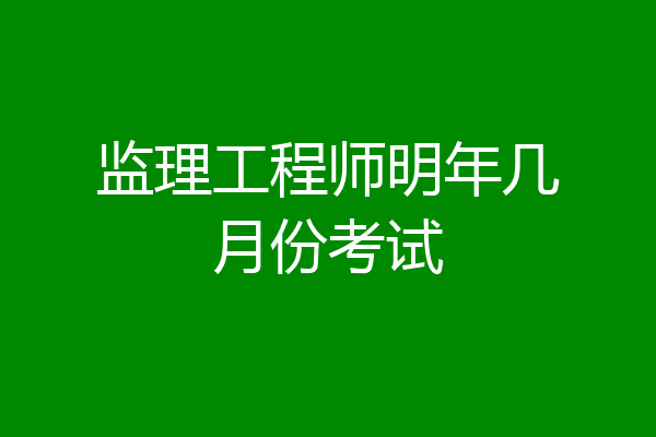 监理工程师明年几月份考试