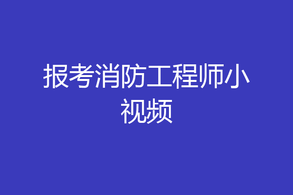 报考消防工程师小视频