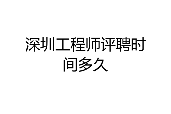 深圳工程师评聘时间多久