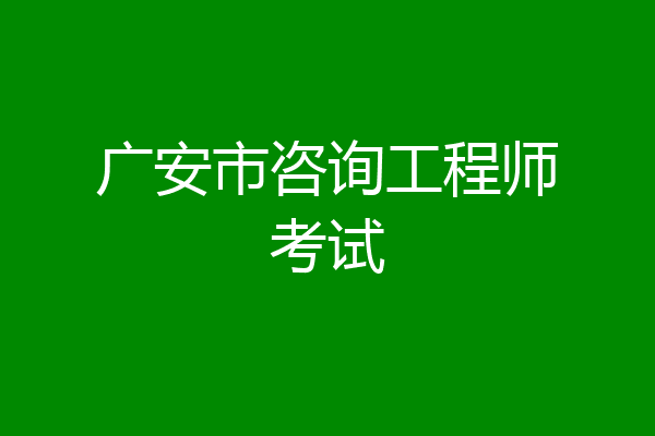 广安市咨询工程师考试
