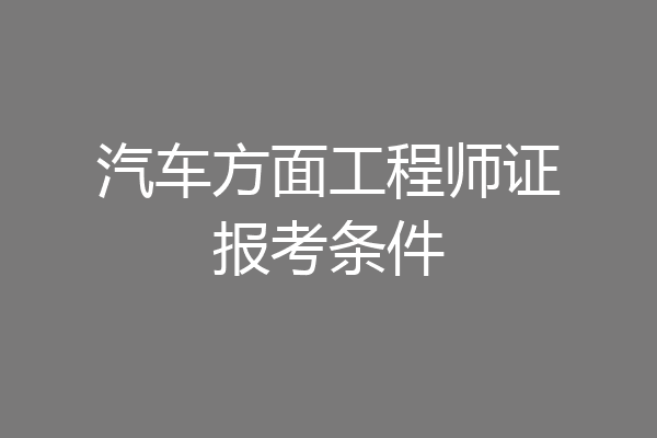 汽车方面工程师证报考条件
