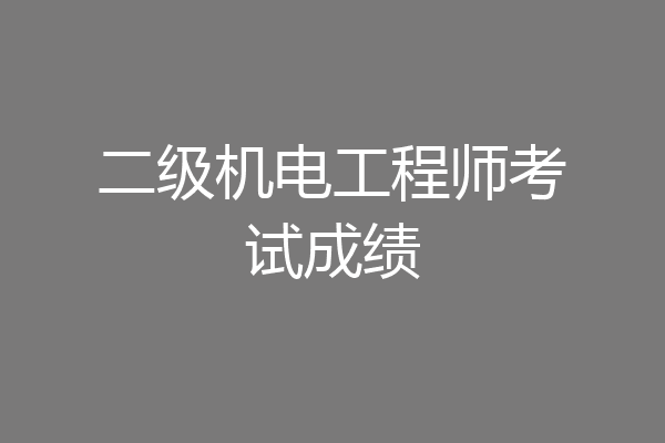 二级机电工程师考试成绩