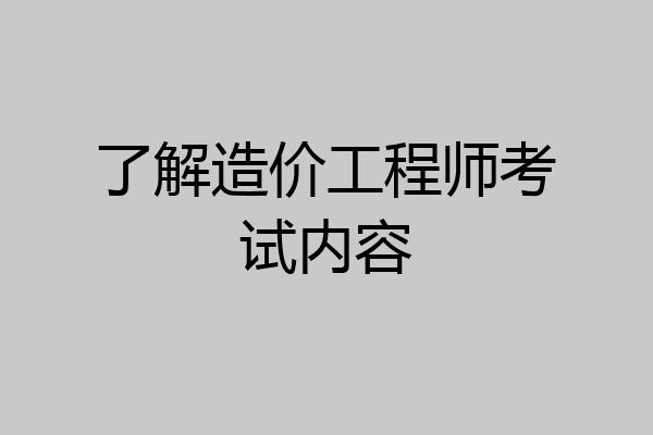 了解造价工程师考试内容