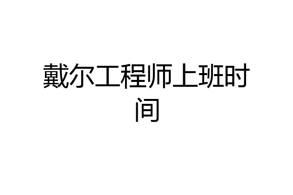 戴尔工程师上班时间