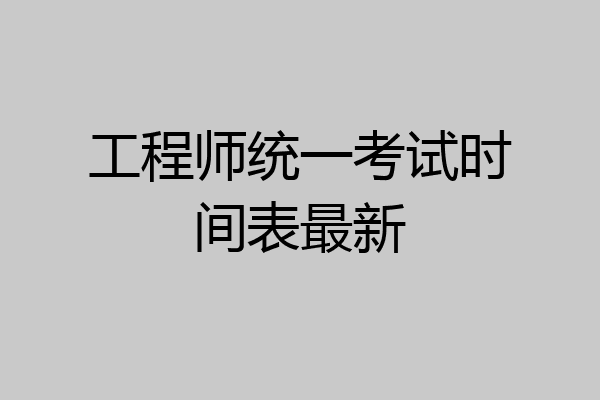 工程师统一考试时间表最新