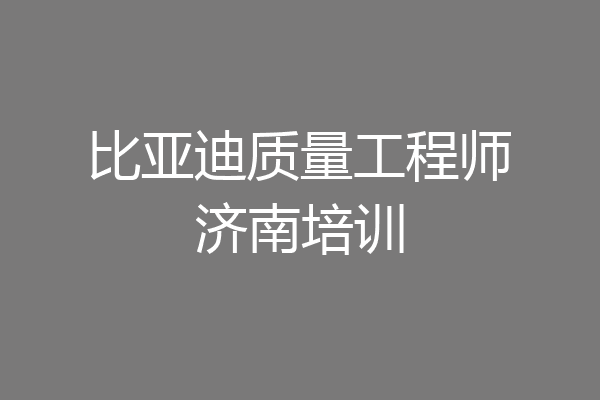 比亚迪质量工程师济南培训