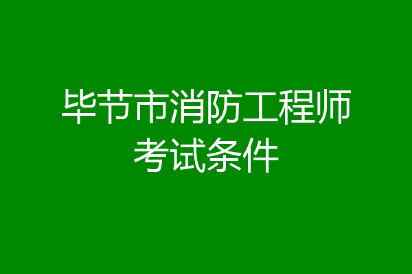 毕节市消防工程师考试条件