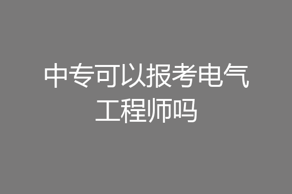 中专可以报考电气工程师吗