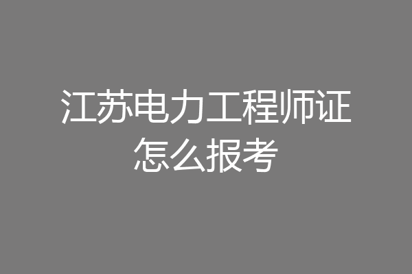 江苏电力工程师证怎么报考