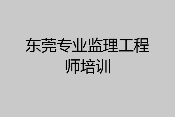 东莞专业监理工程师培训