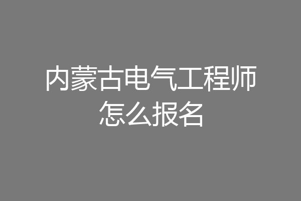 内蒙古电气工程师怎么报名