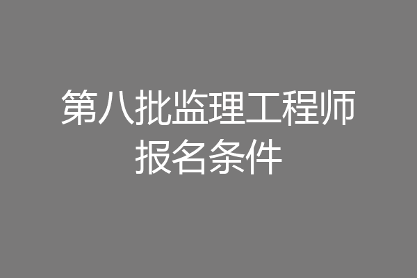 第八批监理工程师报名条件