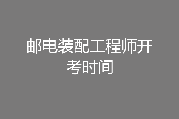邮电装配工程师开考时间