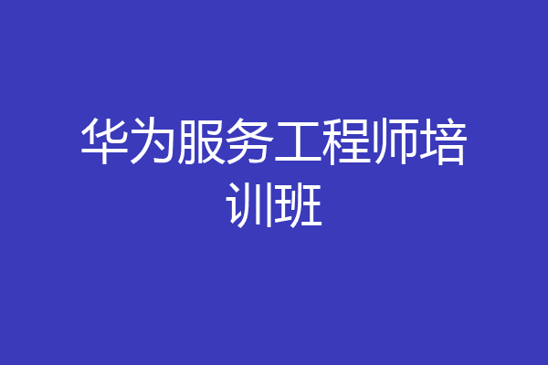 华为服务工程师培训班