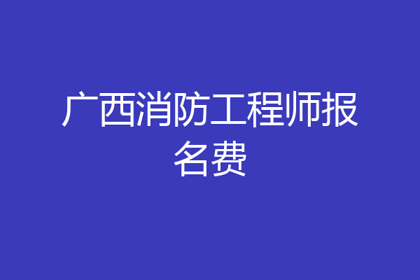 广西消防工程师报名费