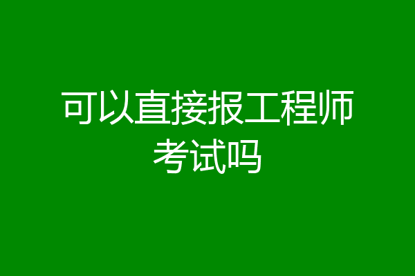 可以直接报工程师考试吗