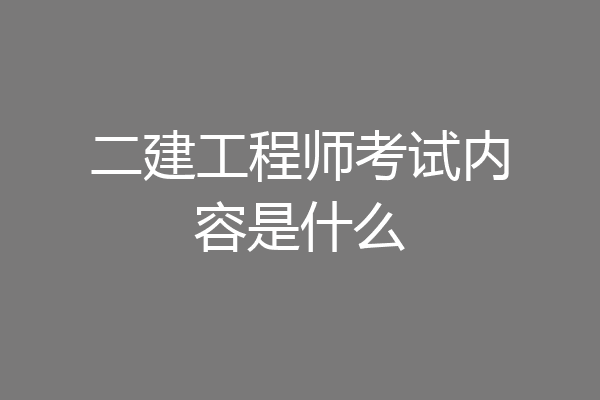 二建工程师考试内容是什么