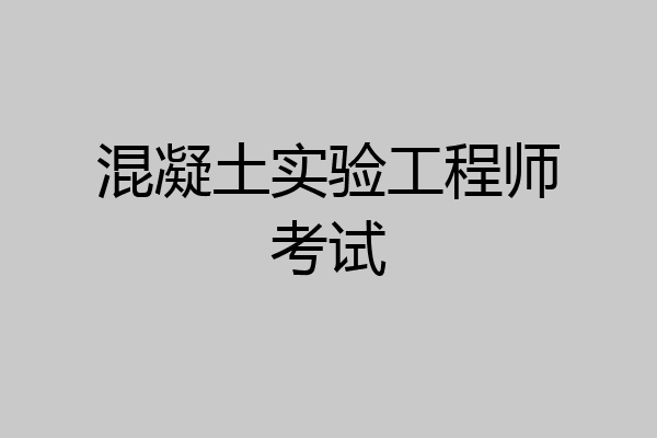 混凝土实验工程师考试