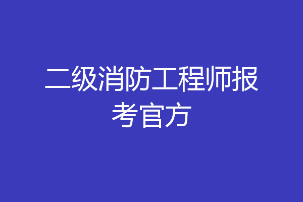 二级消防工程师报考官方