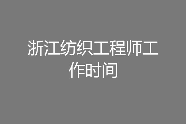 浙江纺织工程师工作时间