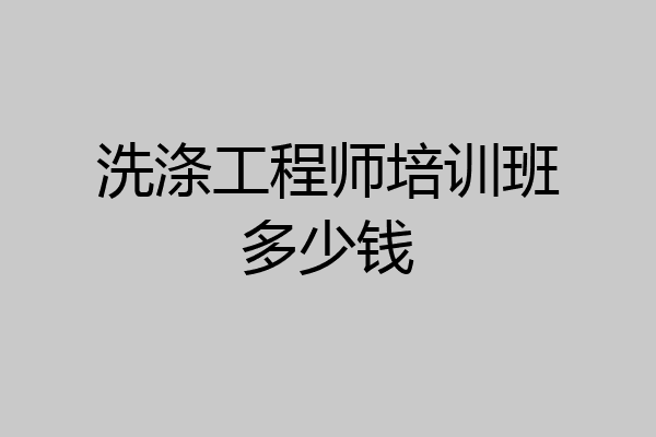 洗涤工程师培训班多少钱