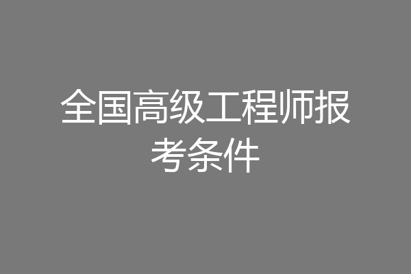 全国高级工程师报考条件