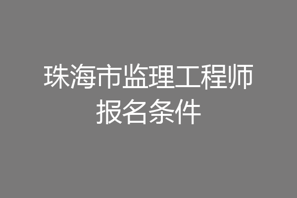 珠海市监理工程师报名条件