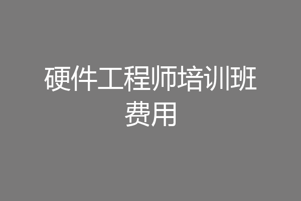 硬件工程师培训班费用