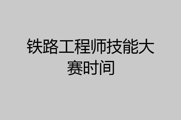 铁路工程师技能大赛时间