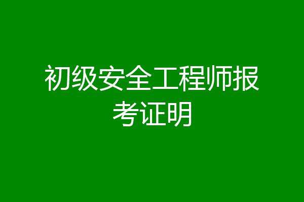初级安全工程师报考证明