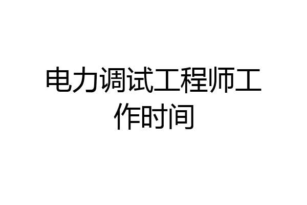 电力调试工程师工作时间