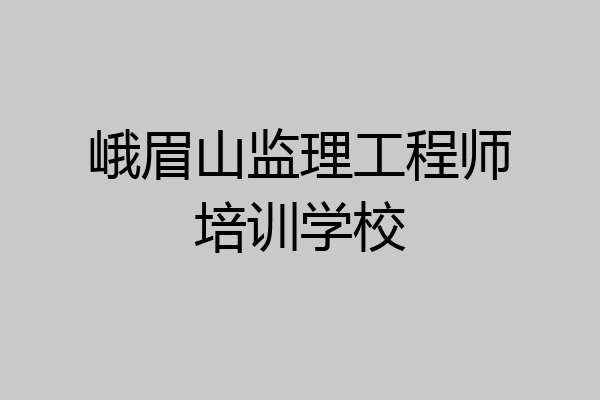 峨眉山监理工程师培训学校