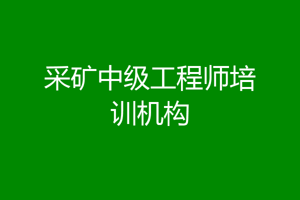 采矿中级工程师培训机构
