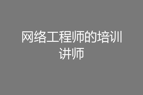 网络工程师的培训讲师