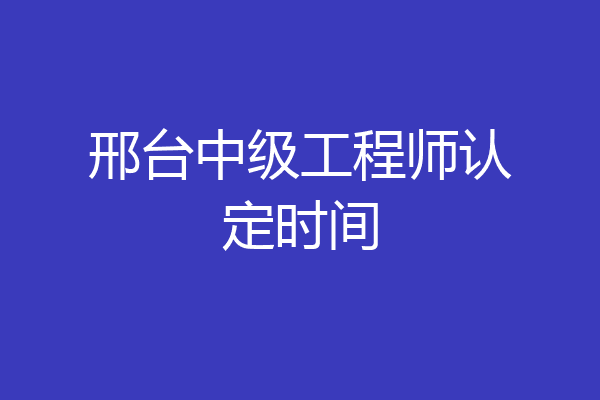 邢台中级工程师认定时间