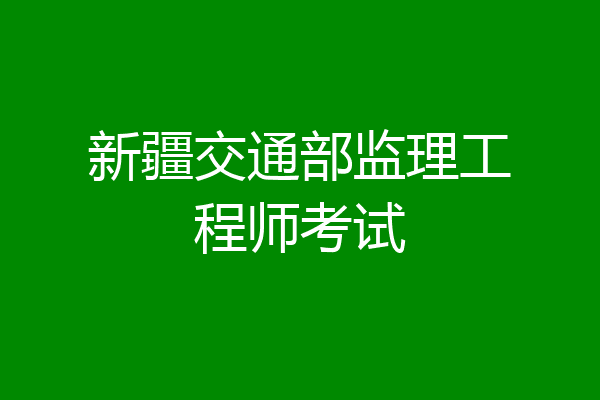 新疆交通部监理工程师考试