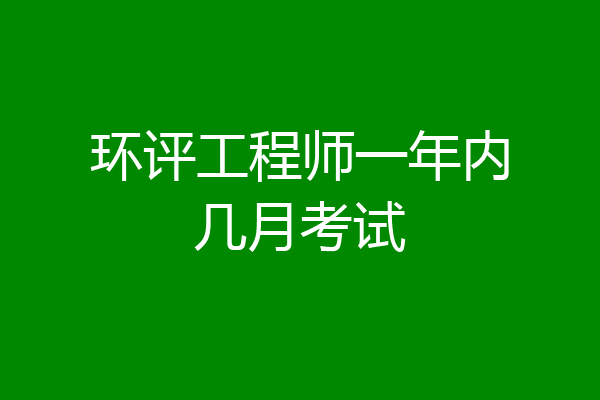 环评工程师一年内几月考试