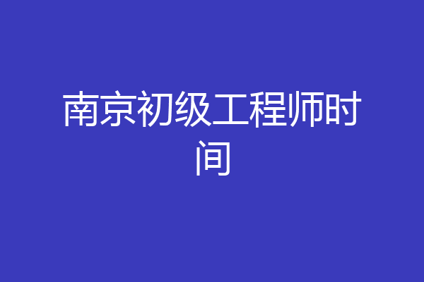 南京初级工程师时间