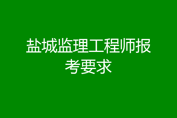 盐城监理工程师报考要求