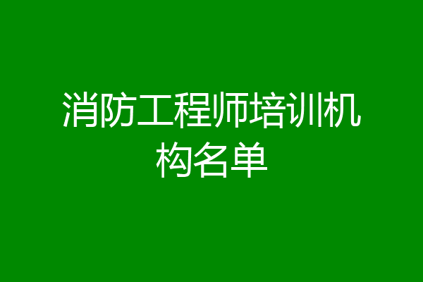 消防工程师培训机构名单