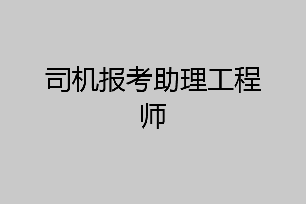 司机报考助理工程师