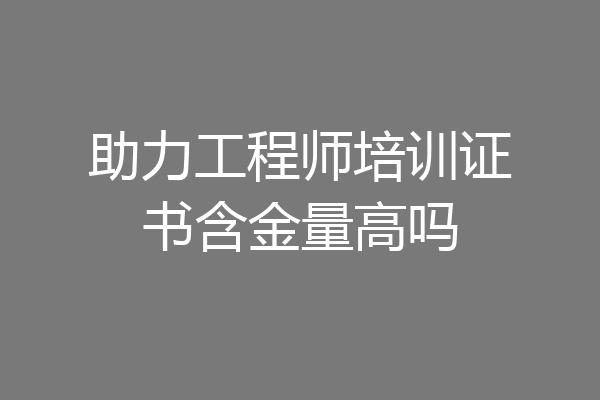 助力工程师培训证书含金量高吗