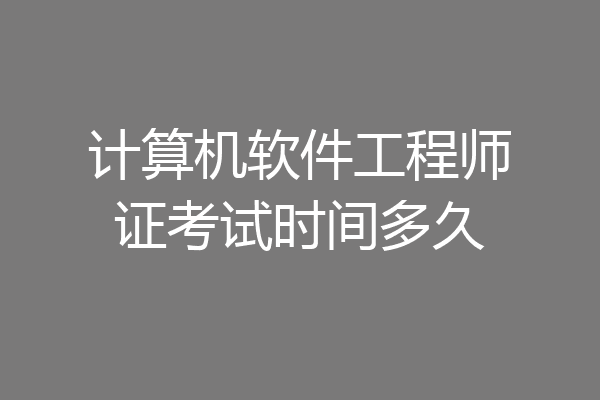 计算机软件工程师证考试时间多久