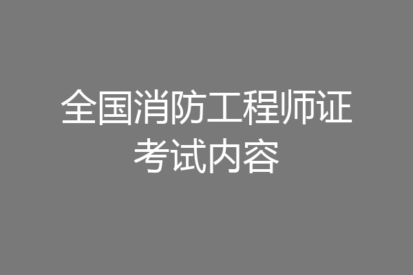 全国消防工程师证考试内容