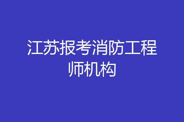 江苏报考消防工程师机构